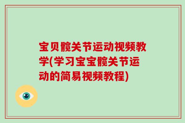 宝贝髋关节运动视频教学(学习宝宝髋关节运动的简易视频教程) 宝贝髋关节运动视频教学(学习宝宝髋关节运动的简易视频教程)