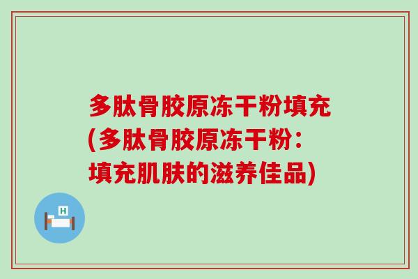 多肽骨胶原冻干粉填充(多肽骨胶原冻干粉：填充的滋养佳品)