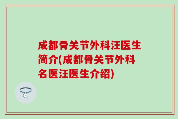 成都骨关节外科汪医生简介(成都骨关节外科名医汪医生介绍) 成都骨关节外科汪医生简介(成都骨关节外科名医汪医生介绍)