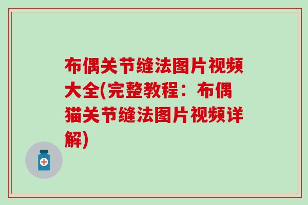 布偶关节缝法图片视频大全(完整教程:布偶猫关节缝法图片视频详解) 布偶关节缝法图片视频大全(完整教程:布偶猫关节缝法图片视频详解)