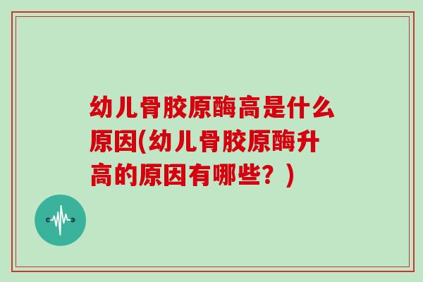 幼儿骨胶原酶高是什么原因(幼儿骨胶原酶升高的原因有哪些?) 幼儿骨胶原酶高是什么原因(幼儿骨胶原酶升高的原因有哪些?)