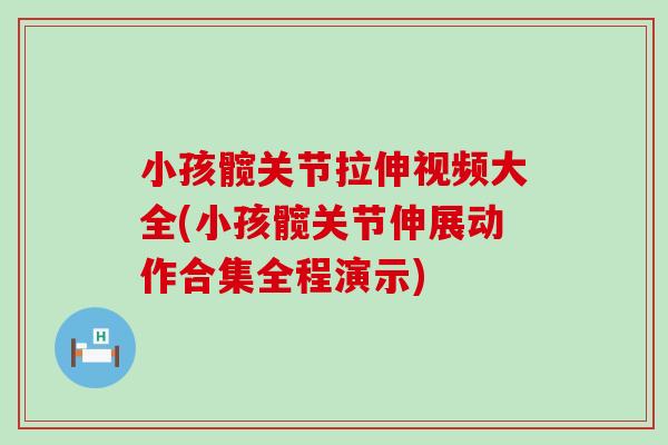 小孩髋关节拉伸视频大全(小孩髋关节伸展动作合集全程演示) 小孩髋关节拉伸视频大全(小孩髋关节伸展动作合集全程演示)