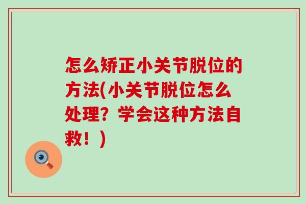 怎么矫正小关节脱位的方法(小关节脱位怎么处理?学会这种方法自救!) 怎么矫正小关节脱位的方法(小关节脱位怎么处理?学会这种方法自救!)