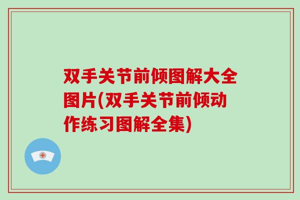 双手关节前倾图解大全图片(双手关节前倾动作练习图解全集) 双手关节前倾图解大全图片(双手关节前倾动作练习图解全集)