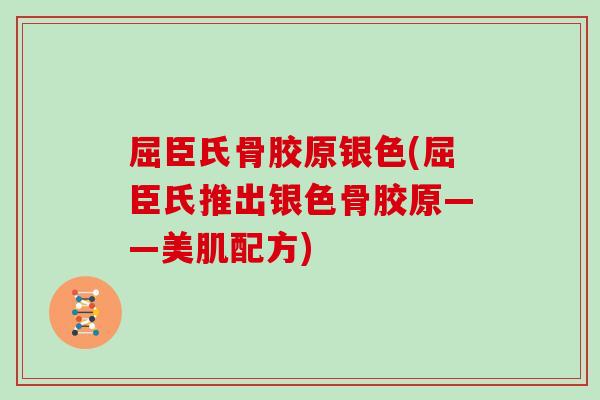 屈臣氏骨胶原银色(屈臣氏推出银色骨胶原——美肌配方)
