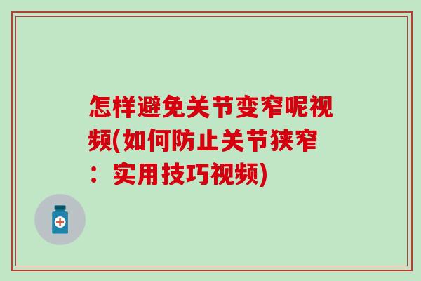 怎样避免关节变窄呢视频(如何防止关节狭窄：实用技巧视频)