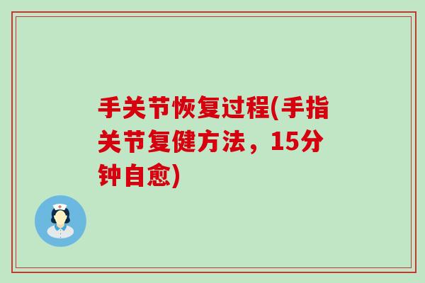 手关节恢复过程(手指关节复健方法，15分钟自愈)