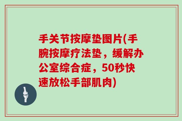 手关节按摩垫图片(手腕按摩疗法垫,缓解办公室综合症,50秒快速放松手部肌肉) 手关节按摩垫图片(手腕按摩疗法垫,缓解办公室综合症,50秒快速放松手部肌肉)