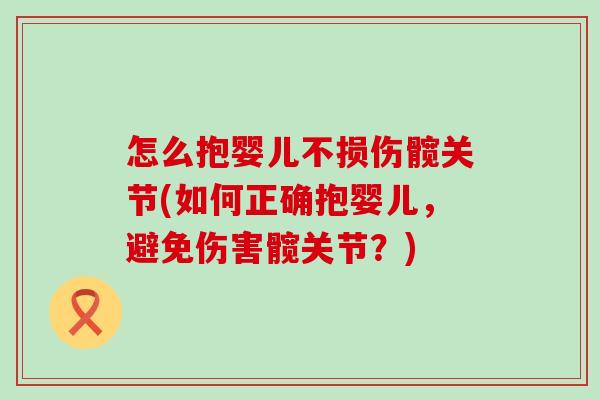 怎么抱婴儿不损伤髋关节(如何正确抱婴儿,避免伤害髋关节?) 怎么抱婴儿不损伤髋关节(如何正确抱婴儿,避免伤害髋关节?)