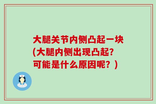大腿关节内侧凸起一块(大腿内侧出现凸起？可能是什么原因呢？)