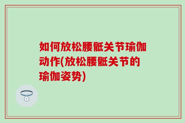 如何放松腰骶关节瑜伽动作(放松腰骶关节的瑜伽姿势) 如何放松腰骶关节瑜伽动作(放松腰骶关节的瑜伽姿势)