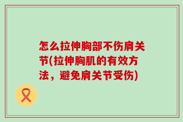怎么拉伸胸部不伤肩关节(拉伸胸肌的有效方法,避免肩关节受伤) 怎么拉伸胸部不伤肩关节(拉伸胸肌的有效方法,避免肩关节受伤)