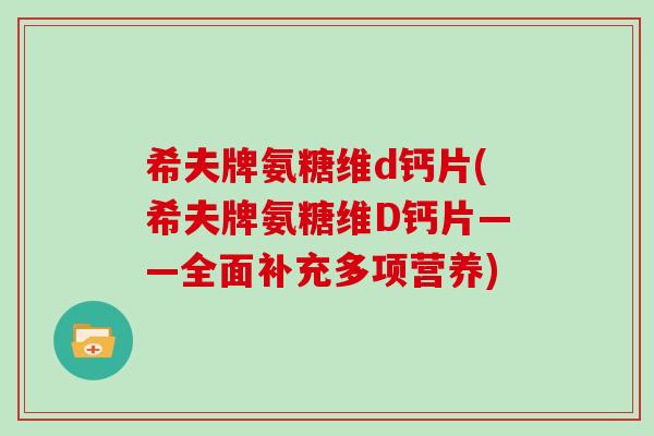 希夫牌氨糖维d钙片(希夫牌氨糖维D钙片——全面补充多项营养) 希夫牌氨糖维d钙片(希夫牌氨糖维D钙片——全面补充多项营养)