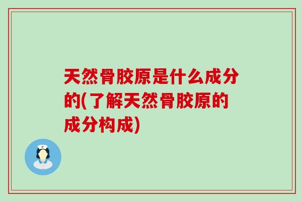 天然骨胶原是什么成分的(了解天然骨胶原的成分构成)