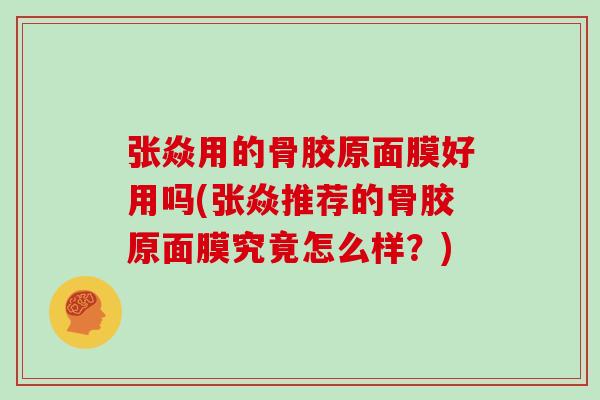 张焱用的骨胶原面膜好用吗(张焱推荐的骨胶原面膜究竟怎么样?) 张焱用的骨胶原面膜好用吗(张焱推荐的骨胶原面膜究竟怎么样?)