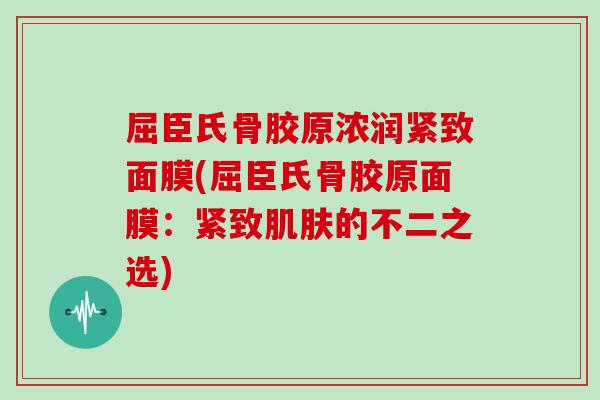 屈臣氏骨胶原浓润紧致面膜(屈臣氏骨胶原面膜:紧致的不二之选) 屈臣氏骨胶原浓润紧致面膜(屈臣氏骨胶原面膜:紧致的不二之选)
