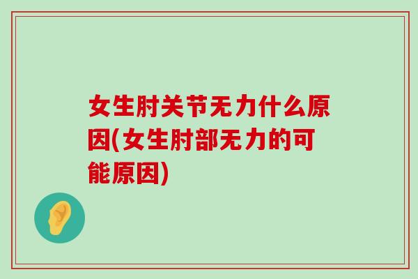 女生肘关节无力什么原因(女生肘部无力的可能原因) 女生肘关节无力什么原因(女生肘部无力的可能原因)