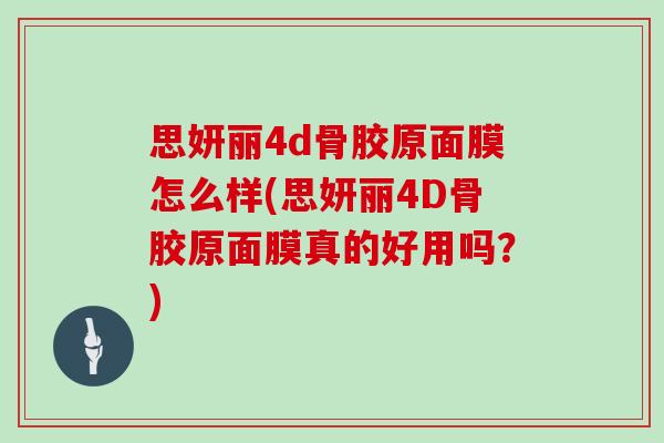 思妍丽4d骨胶原面膜怎么样(思妍丽4D骨胶原面膜真的好用吗？)