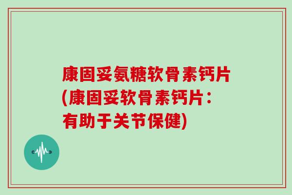 康固妥氨糖软骨素钙片(康固妥软骨素钙片:有助于关节保健) 康固妥氨糖软骨素钙片(康固妥软骨素钙片:有助于关节保健)