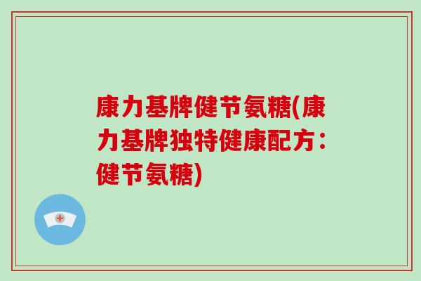 康力基牌健节氨糖(康力基牌独特健康配方:健节氨糖) 康力基牌健节氨糖(康力基牌独特健康配方:健节氨糖)