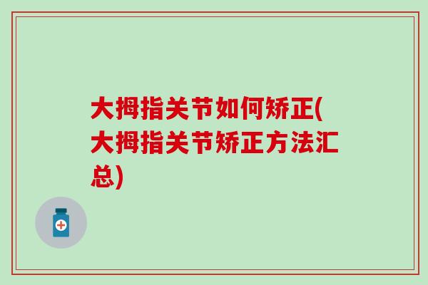 大拇指关节如何矫正(大拇指关节矫正方法汇总)