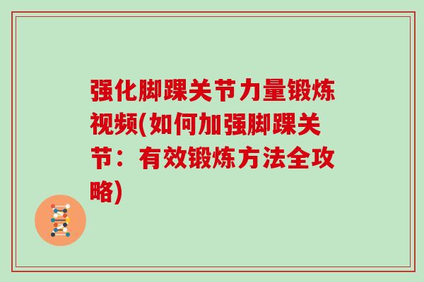 强化脚踝关节力量锻炼视频(如何加强脚踝关节:有效锻炼方法全攻略) 强化脚踝关节力量锻炼视频(如何加强脚踝关节:有效锻炼方法全攻略)