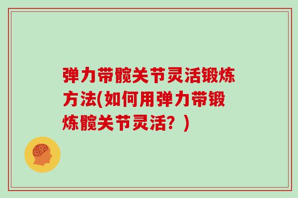 弹力带髋关节灵活锻炼方法(如何用弹力带锻炼髋关节灵活?) 弹力带髋关节灵活锻炼方法(如何用弹力带锻炼髋关节灵活?)