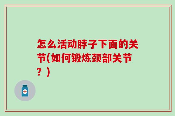 怎么活动脖子下面的关节(如何锻炼颈部关节？)