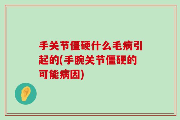 手关节什么毛引起的(手腕关节的可能因) 手关节什么毛引起的(手腕关节的可能因)