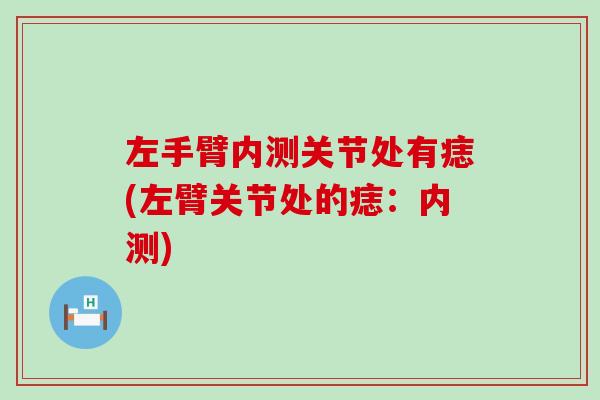 左手臂内测关节处有痣(左臂关节处的痣:内测) 左手臂内测关节处有痣(左臂关节处的痣:内测)