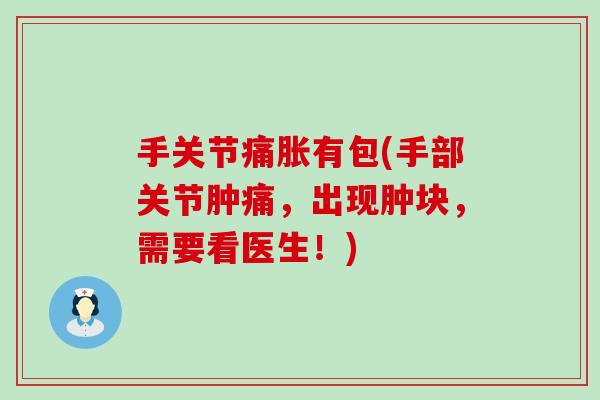 手关节痛胀有包(手部关节肿痛,出现肿块,需要看医生!) 手关节痛胀有包(手部关节肿痛,出现肿块,需要看医生!)