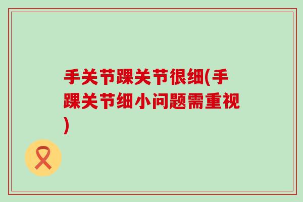 手关节踝关节很细(手踝关节细小问题需重视)