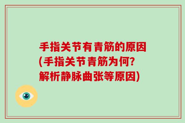 手指关节有青筋的原因(手指关节青筋为何？解析静脉曲张等原因)
