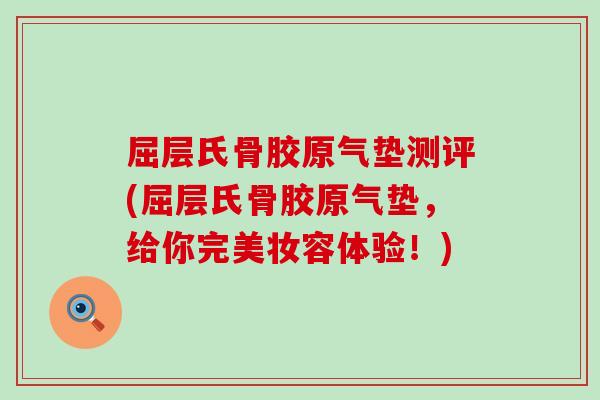 屈层氏骨胶原气垫测评(屈层氏骨胶原气垫,给你完美妆容体验!) 屈层氏骨胶原气垫测评(屈层氏骨胶原气垫,给你完美妆容体验!)
