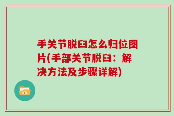 手关节脱臼怎么归位图片(手部关节脱臼:解决方法及步骤详解) 手关节脱臼怎么归位图片(手部关节脱臼:解决方法及步骤详解)