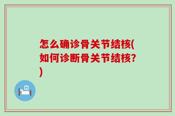 怎么确诊骨关节结核(如何诊断骨关节结核？)