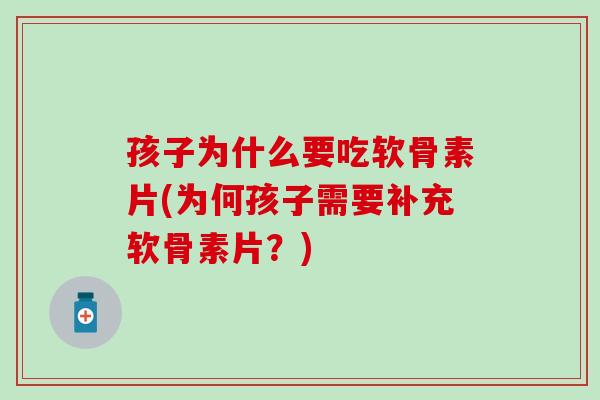 孩子为什么要吃软骨素片(为何孩子需要补充软骨素片？)