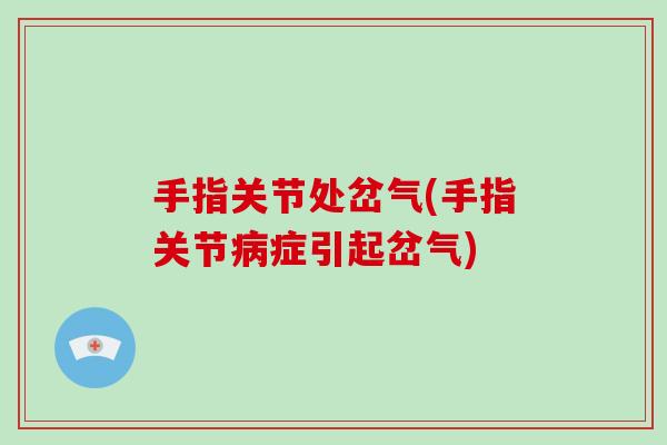 手指关节处岔气(手指关节症引起岔气)