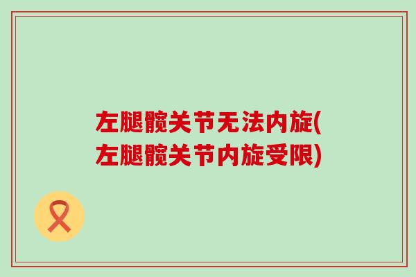 左腿髋关节无法内旋(左腿髋关节内旋受限)