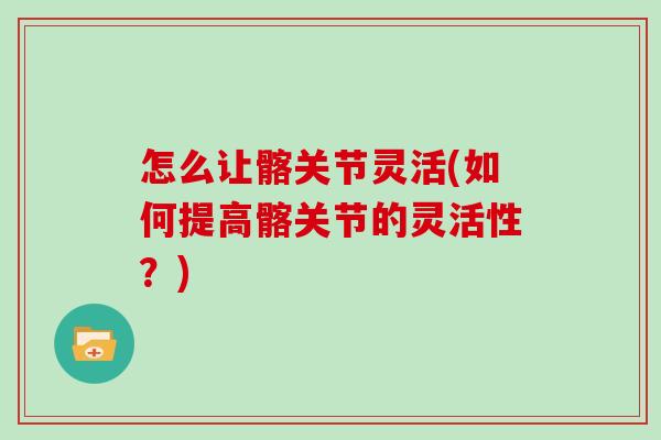 怎么让髂关节灵活(如何提高髂关节的灵活性？)