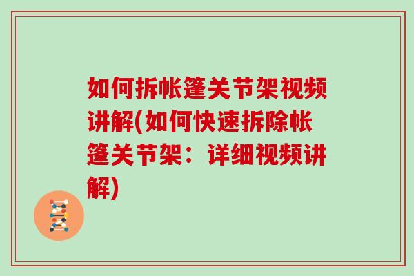 如何拆帐篷关节架视频讲解(如何快速拆除帐篷关节架：详细视频讲解)