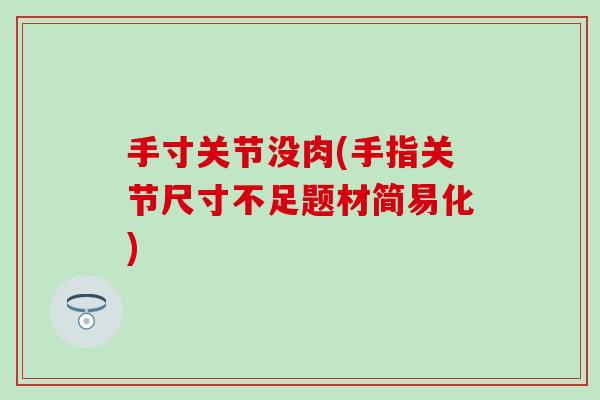 手寸关节没肉(手指关节尺寸不足题材简易化) 手寸关节没肉(手指关节尺寸不足题材简易化)