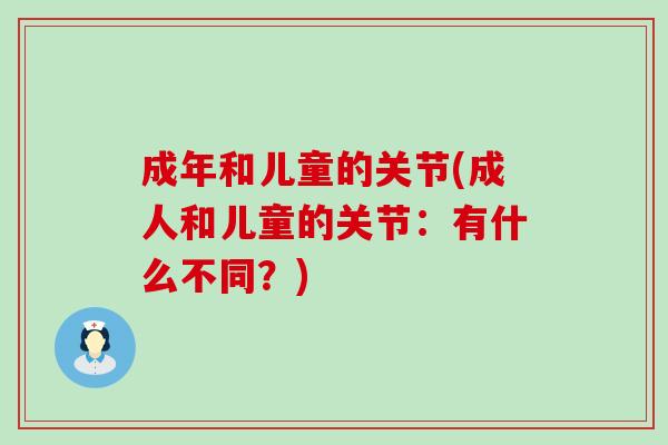 成年和儿童的关节(成人和儿童的关节:有什么不同?) 成年和儿童的关节(成人和儿童的关节:有什么不同?)