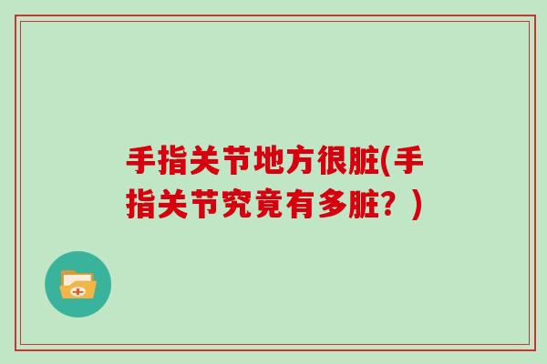 手指关节地方很脏(手指关节究竟有多脏?) 手指关节地方很脏(手指关节究竟有多脏?)