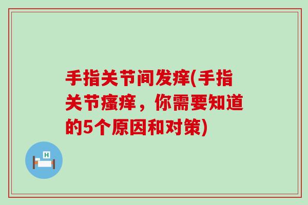 手指关节间发痒(手指关节,你需要知道的5个原因和对策) 手指关节间发痒(手指关节,你需要知道的5个原因和对策)