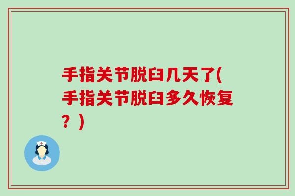 手指关节脱臼几天了(手指关节脱臼多久恢复?) 手指关节脱臼几天了(手指关节脱臼多久恢复?)