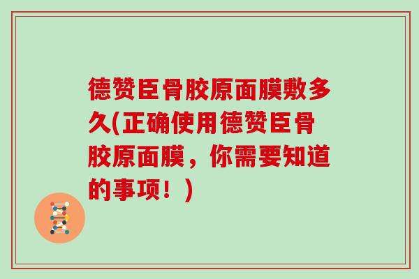 德赞臣骨胶原面膜敷多久(正确使用德赞臣骨胶原面膜,你需要知道的事项!) 德赞臣骨胶原面膜敷多久(正确使用德赞臣骨胶原面膜,你需要知道的事项!)