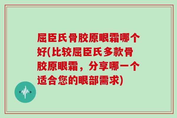 屈臣氏骨胶原眼霜哪个好(比较屈臣氏多款骨胶原眼霜,分享哪一个适合您的眼部需求) 屈臣氏骨胶原眼霜哪个好(比较屈臣氏多款骨胶原眼霜,分享哪一个适合您的眼部需求)