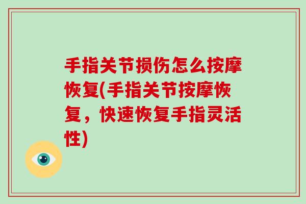 手指关节损伤怎么按摩恢复(手指关节按摩恢复,快速恢复手指灵活性) 手指关节损伤怎么按摩恢复(手指关节按摩恢复,快速恢复手指灵活性)