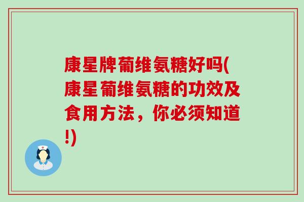 康星牌葡维氨糖好吗(康星葡维氨糖的功效及食用方法，你必须知道!)
